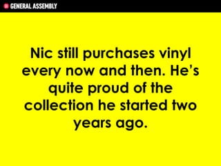 Nic still purchases vinyl
every now and then. He’s
quite proud of the
collection he started two
years ago.

 