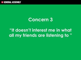 Concern 3
“It doesn’t interest me in what
all my friends are listening to ”

 
