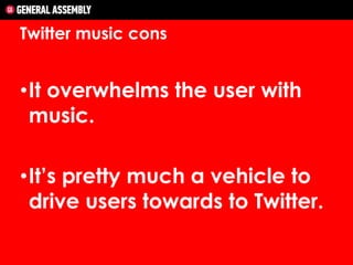 Twitter music cons

•It overwhelms the user with
music.
•It’s pretty much a vehicle to
drive users towards to Twitter.

 