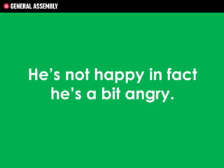 He’s not happy in fact
he’s a bit angry.

 