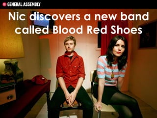 Nic discovers a new band
called Blood Red Shoes

 