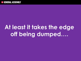 At least it takes the edge
off being dumped….

 