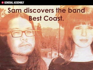Sam discovers the band
Best Coast.

 