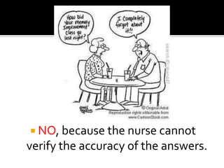  NO, because the nurse cannot
verify the accuracy of the answers.
 