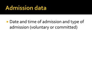    Date and time of admission and type of
    admission (voluntary or committed)
 