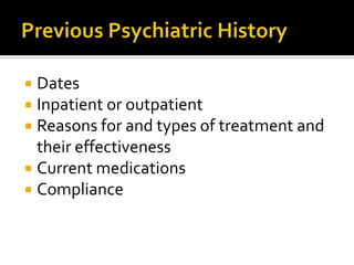  Dates
 Inpatient or outpatient
 Reasons for and types of treatment and
  their effectiveness
 Current medications
 Compliance
 