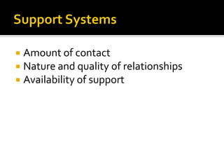    Amount of contact
   Nature and quality of relationships
   Availability of support
 