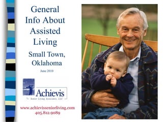 General
  Info About
   Assisted
    Living
    Small Town,
     Oklahoma
          June 2010




www.achievisseniorliving.com
      405.812.9089
 