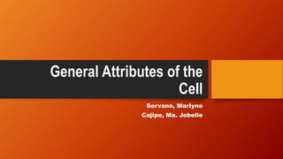 General Attributes of the
Cell
Servano, Marlyne
Cajipo, Ma. Jobelle
 