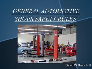 GENERAL AUTOMOTIVE
SHOPS SAFETY RULES




              David W Branch III
 