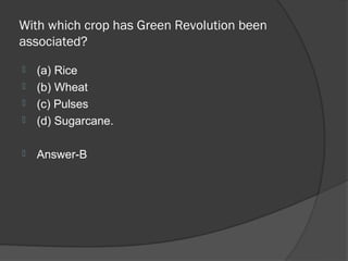 With which crop has Green Revolution been
associated?
   (a) Rice
   (b) Wheat
   (c) Pulses
   (d) Sugarcane.

   Answer-B
 