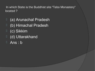 In which State is the Buddhist site "Tabo Monastery"
located ?

   (a) Arunachal Pradesh
   (b) Himachal Pradesh
   (c) Sikkim
   (d) Uttarakhand
   Ans : b
 