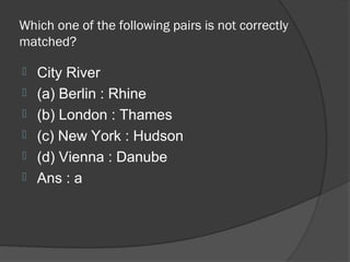 Which one of the following pairs is not correctly
matched?

   City River
   (a) Berlin : Rhine
   (b) London : Thames
   (c) New York : Hudson
   (d) Vienna : Danube
   Ans : a
 