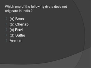 Which one of the following rivers dose not
originate in India ?

   (a) Beas
   (b) Chenab
   (c) Ravi
   (d) Sutlej
   Ans : d
 