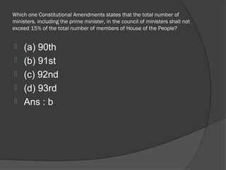 Which one Constitutional Amendments states that the total number of
ministers, including the prime minister, in the council of ministers shall not
exceed 15% of the total number of members of House of the People?


    (a) 90th
    (b) 91st
    (c) 92nd
    (d) 93rd
    Ans : b
 
