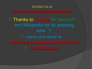 Contact Us at
    http://www.yoursyllabus.blogspot.com

   Thanks to Google for research
    and Wikipedia for its amazing
               data. :)
         Leave your email at-
         
http://www.yoursyllabus.blogspot.com
          For PDF books.
 