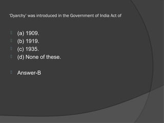 ‘Dyarchy’ was introduced in the Government of India Act of


   (a) 1909.
   (b) 1919.
   (c) 1935.
   (d) None of these.

   Answer-B
 