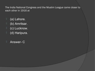 The India National Congress and the Muslim League came closer to
each other in 1916 at


   (a) Lahore.
   (b) Amritsar.
   (c) Lucknow.
   (d) Haripura.

   Answer- C
 