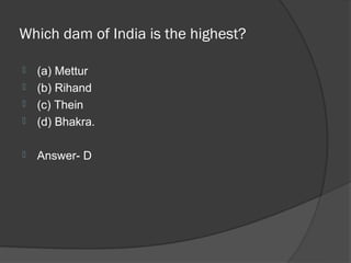 Which dam of India is the highest?

   (a) Mettur
   (b) Rihand
   (c) Thein
   (d) Bhakra.

   Answer- D
 