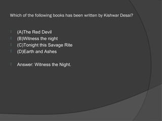  Which of the following books has been written by Kishwar Desai? 


   (A)The Red Devil
   (B)Witness the night
   (C)Tonight this Savage Rite
   (D)Earth and Ashes

   Answer: Witness the Night.
 