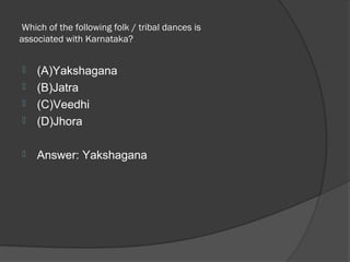  Which of the following folk / tribal dances is
associated with Karnataka? 


   (A)Yakshagana
   (B)Jatra
   (C)Veedhi
   (D)Jhora

   Answer: Yakshagana
 