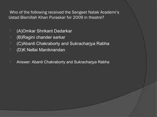  Who of the following received the Sangeet Natak Academi‘s
Ustad Bismillah Khan Puraskar for 2009 in theatre? 

   (A)Omkar Shrikant Dadarkar
   (B)Ragini chander sarkar
   (C)Abanti Chakraborty and Sukracharjya Rabha
   (D)K Nellai Maniknandan

   Answer: Abanti Chakraborty and Sukracharjya Rabha
 