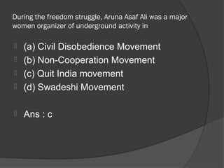 During the freedom struggle, Aruna Asaf Ali was a major
women organizer of underground activity in

 (a) Civil Disobedience Movement
 (b) Non-Cooperation Movement
 (c) Quit India movement
 (d) Swadeshi Movement


   Ans : c
 