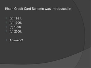 Kisan Credit Card Scheme was introduced in

   (a) 1991.
   (b) 1996.
   (c) 1998.
   (d) 2000.

   Answer-C
 