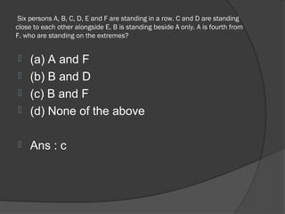 Six persons A, B, C, D, E and F are standing in a row. C and D are standing
close to each other alongside E. B is standing beside A only. A is fourth from
F. who are standing on the extremes?


 (a) A and F
 (b) B and D
 (c) B and F
 (d) None of the above


   Ans : c
 