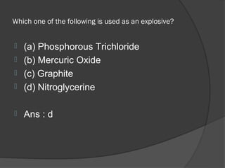 Which one of the following is used as an explosive?


 (a) Phosphorous Trichloride
 (b) Mercuric Oxide
 (c) Graphite
 (d) Nitroglycerine


   Ans : d
 