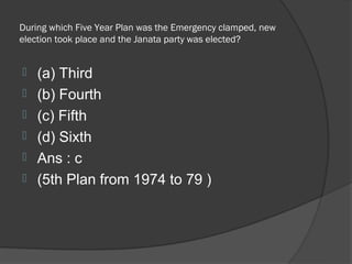 During which Five Year Plan was the Emergency clamped, new
election took place and the Janata party was elected?


   (a) Third
   (b) Fourth
   (c) Fifth
   (d) Sixth
   Ans : c
   (5th Plan from 1974 to 79 )
 