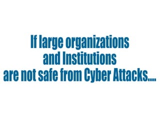If large organizations  and Institutions  are not safe from Cyber Attacks.... 