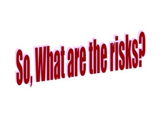 So, What are the risks? 