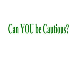 Can YOU be Cautious? 