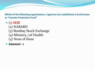 Which of the following organizations / agencies has established a fund known
as “Investor Protection Fund”

 (1) SEBI
  (...