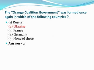The “Orange Coalition Government” was formed once
again in which of the following countries ?
 (1) Russia
  (2) Ukraine
 ...