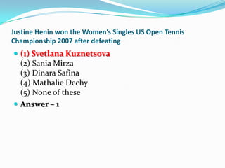 Justine Henin won the Women’s Singles US Open Tennis
Championship 2007 after defeating
 (1) Svetlana Kuznetsova
  (2) San...
