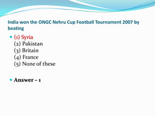 India won the ONGC Nehru Cup Football Tournament 2007 by
beating
 (1) Syria
  (2) Pakistan
  (3) Britain
  (4) France
  (...