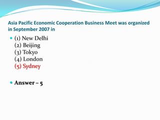 Asia Pacific Economic Cooperation Business Meet was organized
in September 2007 in
 (1) New Delhi
  (2) Beijing
  (3) Tok...