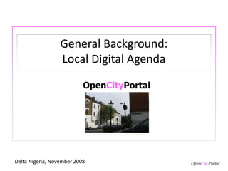 General Background:
Local Digital Agenda
OpenCityPortal
Delta Nigeria, November 2008
 