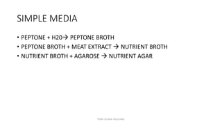 SIMPLE MEDIA
• PEPTONE + H20 PEPTONE BROTH
• PEPTONE BROTH + MEAT EXTRACT  NUTRIENT BROTH
• NUTRIENT BROTH + AGAROSE  NUTRIENT AGAR
TONY SCARIA 2010 KMC
 