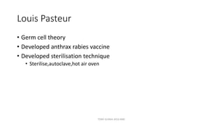 Louis Pasteur
• Germ cell theory
• Developed anthrax rabies vaccine
• Developed sterilisation technique
• Sterilise,autoclave,hot air oven
TONY SCARIA 2010 KMC
 