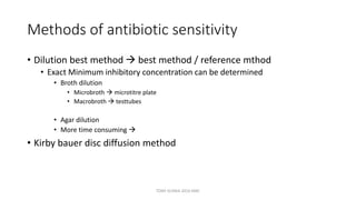 Methods of antibiotic sensitivity
• Dilution best method  best method / reference mthod
• Exact Minimum inhibitory concentration can be determined
• Broth dilution
• Microbroth  microtitre plate
• Macrobroth  testtubes
• Agar dilution
• More time consuming 
• Kirby bauer disc diffusion method
TONY SCARIA 2010 KMC
 