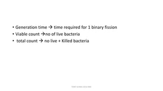• Generation time  time required for 1 binary fission
• Viable count no of live bacteria
• total count  no live + Killed bacteria
TONY SCARIA 2010 KMC
 