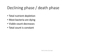 Declining phase / death phase
• Total nutrient depletion
• Most bacteria are dying
• Viable count decreases
• Total count is constant
TONY SCARIA 2010 KMC
 