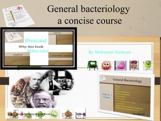 General bacteriology
a concise course
By Mohamed Alashram
General Bacteriology aconcise course Review1 Mo.Alashram
Illustrated
Abbreviated
 
