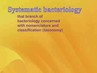 that branch of
bacteriology concerned
with nomenclature and
classification (taxonomy)
 