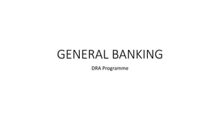 GENERAL BANKING
DRA Programme
 