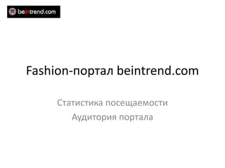 Fashion-портал beintrend.com

     Статистика посещаемости
        Аудитория портала
 