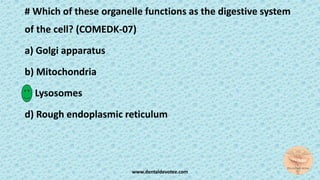 # Which of these organelle functions as the digestive system
of the cell? (COMEDK-07)
a) Golgi apparatus
b) Mitochondria
c) Lysosomes
d) Rough endoplasmic reticulum
www.dentaldevotee.com
 